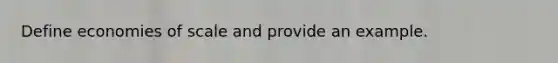 Define economies of scale and provide an example.