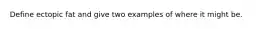 Define ectopic fat and give two examples of where it might be.