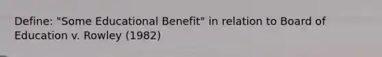 Define: "Some Educational Benefit" in relation to Board of Education v. Rowley (1982)