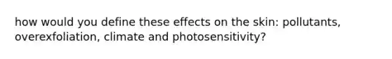 how would you define these effects on the skin: pollutants, overexfoliation, climate and photosensitivity?