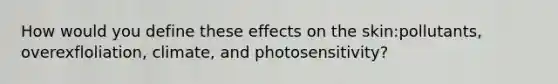 How would you define these effects on the skin:pollutants, overexfloliation, climate, and photosensitivity?