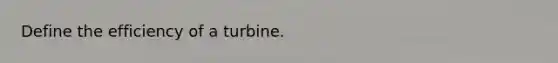 Define the efficiency of a turbine.