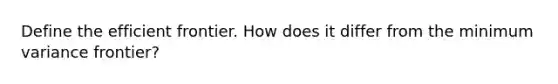 Define the efficient frontier. How does it differ from the minimum variance frontier?