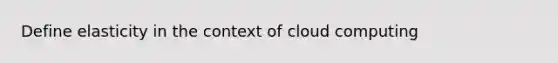 Define elasticity in the context of cloud computing