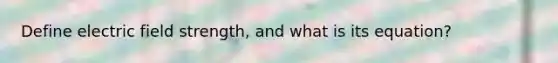 Define electric field strength, and what is its equation?