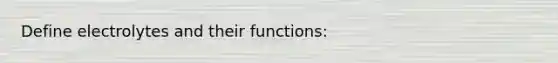 Define electrolytes and their functions: