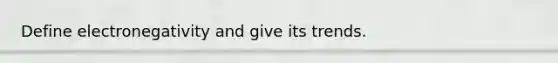 Define electronegativity and give its trends.