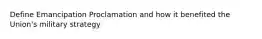 Define Emancipation Proclamation and how it benefited the Union's military strategy