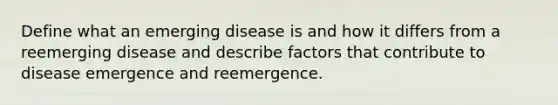 Define what an emerging disease is and how it differs from a reemerging disease and describe factors that contribute to disease emergence and reemergence.