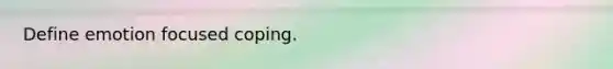 Define emotion focused coping.