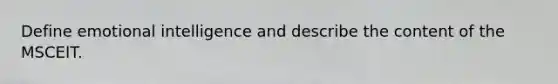 Define emotional intelligence and describe the content of the MSCEIT.