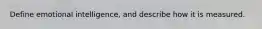 Define emotional intelligence, and describe how it is measured.