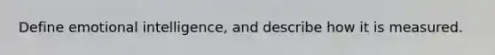 Define emotional intelligence, and describe how it is measured.