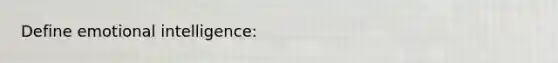 Define emotional intelligence: