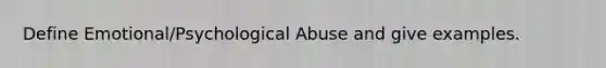 Define Emotional/Psychological Abuse and give examples.