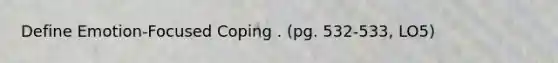 Define Emotion-Focused Coping . (pg. 532-533, LO5)