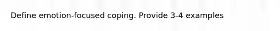 Define emotion-focused coping. Provide 3-4 examples