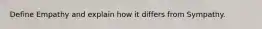 Define Empathy and explain how it differs from Sympathy.