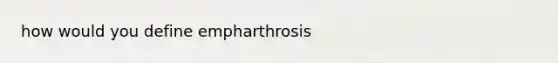 how would you define empharthrosis