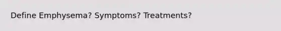 Define Emphysema? Symptoms? Treatments?