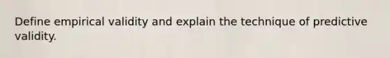 Define empirical validity and explain the technique of predictive validity.