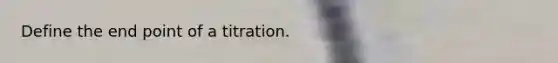 Define the end point of a titration.