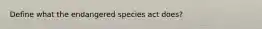 Define what the endangered species act does?