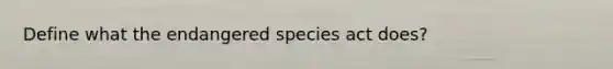 Define what the endangered species act does?