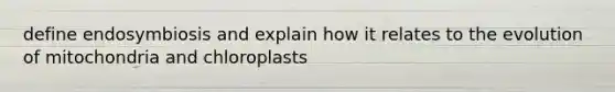 define endosymbiosis and explain how it relates to the evolution of mitochondria and chloroplasts