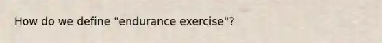 How do we define "endurance exercise"?