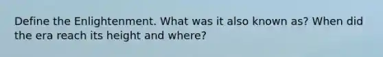 Define the Enlightenment. What was it also known as? When did the era reach its height and where?