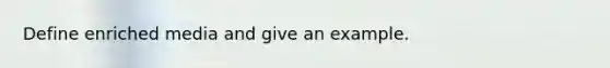 Define enriched media and give an example.