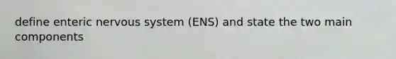 define enteric nervous system (ENS) and state the two main components