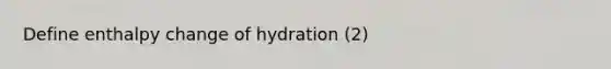 Define enthalpy change of hydration (2)