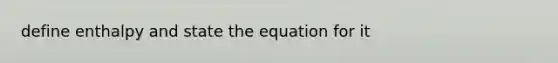 define enthalpy and state the equation for it