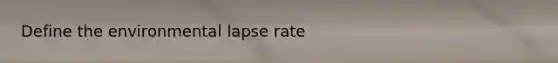 Define the environmental lapse rate