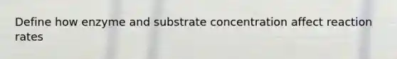 Define how enzyme and substrate concentration affect reaction rates