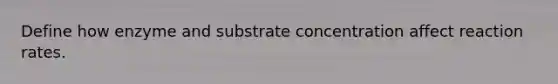 Define how enzyme and substrate concentration affect reaction rates.