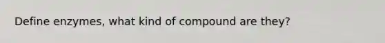 Define enzymes, what kind of compound are they?