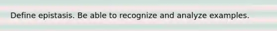 Define epistasis. Be able to recognize and analyze examples.