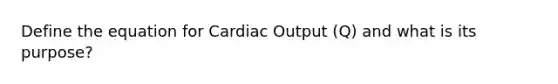 Define the equation for Cardiac Output (Q) and what is its purpose?