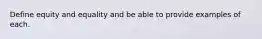 Define equity and equality and be able to provide examples of each.