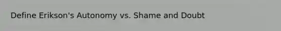 Define Erikson's Autonomy vs. Shame and Doubt