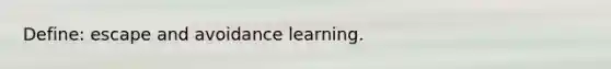 Define: escape and avoidance learning.