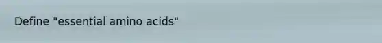 Define "essential amino acids"