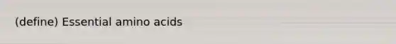 (define) Essential amino acids