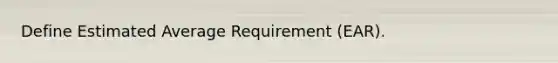 Define Estimated Average Requirement (EAR).