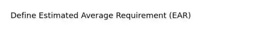 Define Estimated Average Requirement (EAR)