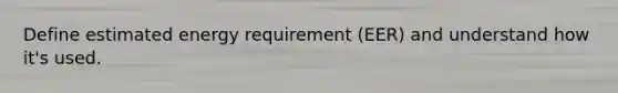 Define estimated energy requirement (EER) and understand how it's used.