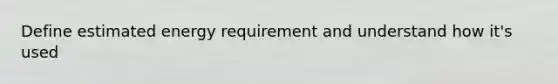 Define estimated energy requirement and understand how it's used